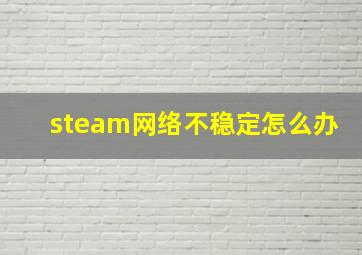 steam网络不稳定怎么办