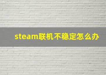 steam联机不稳定怎么办