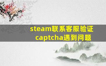 steam联系客服验证captcha遇到问题