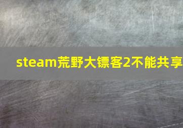 steam荒野大镖客2不能共享