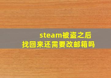 steam被盗之后找回来还需要改邮箱吗