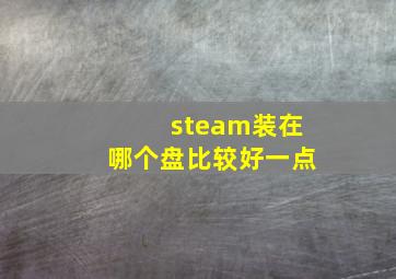 steam装在哪个盘比较好一点