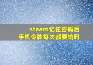 steam记住密码后手机令牌每次都要输吗