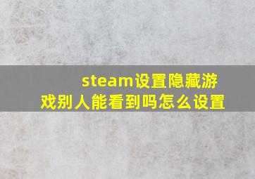 steam设置隐藏游戏别人能看到吗怎么设置