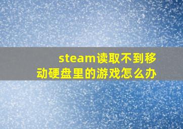 steam读取不到移动硬盘里的游戏怎么办