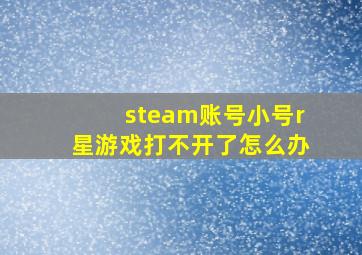 steam账号小号r星游戏打不开了怎么办