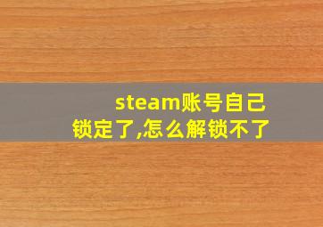 steam账号自己锁定了,怎么解锁不了