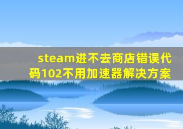 steam进不去商店错误代码102不用加速器解决方案