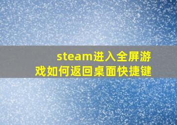 steam进入全屏游戏如何返回桌面快捷键