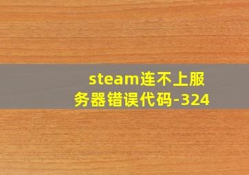 steam连不上服务器错误代码-324