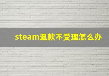 steam退款不受理怎么办