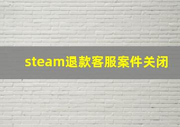 steam退款客服案件关闭