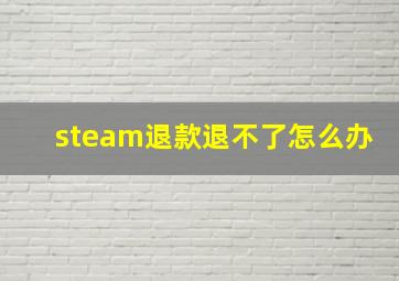 steam退款退不了怎么办