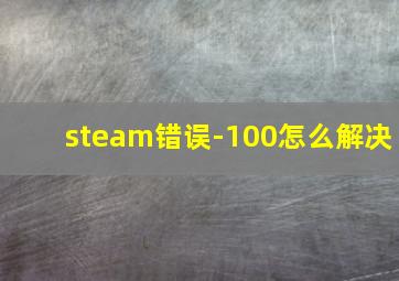 steam错误-100怎么解决