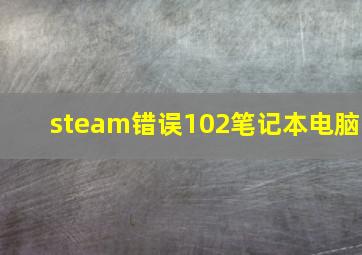 steam错误102笔记本电脑