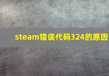 steam错误代码324的原因