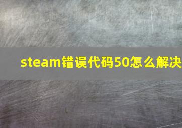 steam错误代码50怎么解决