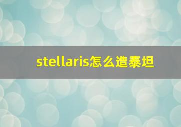 stellaris怎么造泰坦