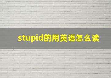 stupid的用英语怎么读