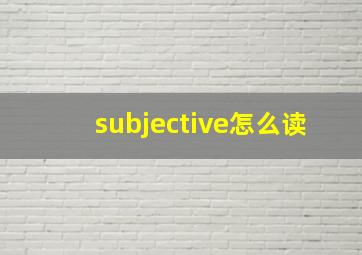 subjective怎么读