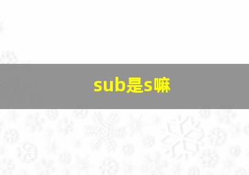 sub是s嘛