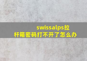 swissalps拉杆箱密码打不开了怎么办