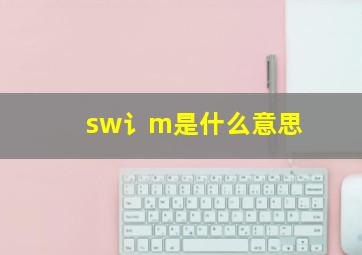 sw讠m是什么意思