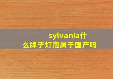 sylvania什么牌子灯泡属于国产吗