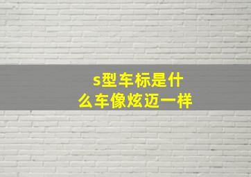 s型车标是什么车像炫迈一样