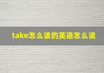 take怎么读的英语怎么读