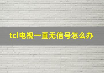 tcl电视一直无信号怎么办