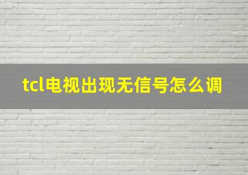 tcl电视出现无信号怎么调