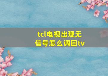 tcl电视出现无信号怎么调回tv