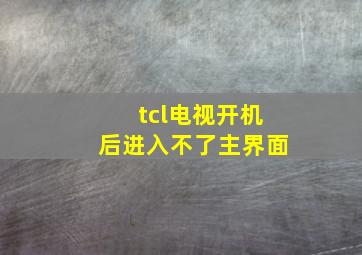 tcl电视开机后进入不了主界面