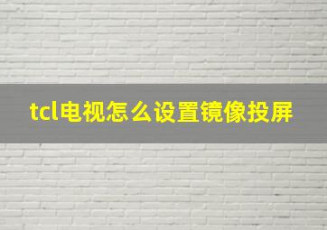 tcl电视怎么设置镜像投屏