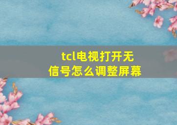 tcl电视打开无信号怎么调整屏幕