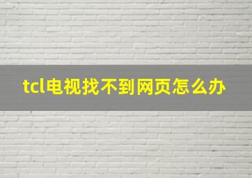 tcl电视找不到网页怎么办