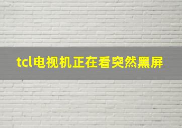 tcl电视机正在看突然黑屏