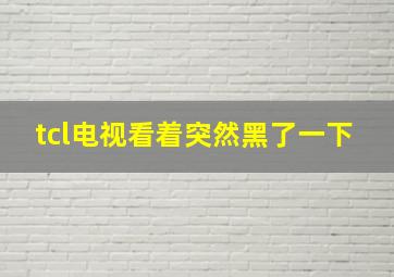 tcl电视看着突然黑了一下