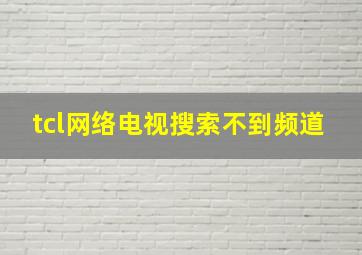 tcl网络电视搜索不到频道