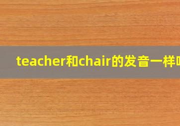 teacher和chair的发音一样吗