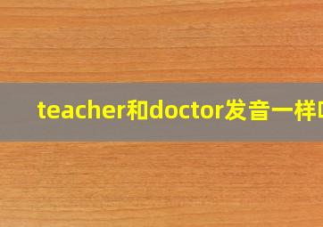 teacher和doctor发音一样吗