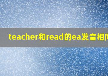 teacher和read的ea发音相同吗