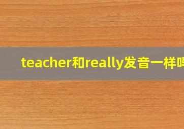 teacher和really发音一样吗