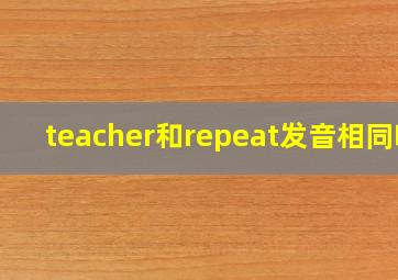 teacher和repeat发音相同吗