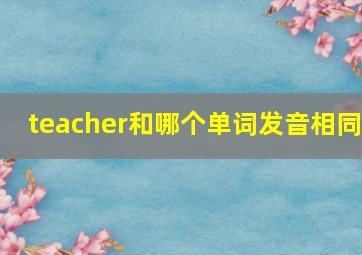 teacher和哪个单词发音相同