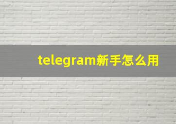 telegram新手怎么用