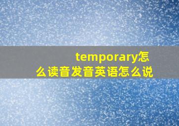 temporary怎么读音发音英语怎么说