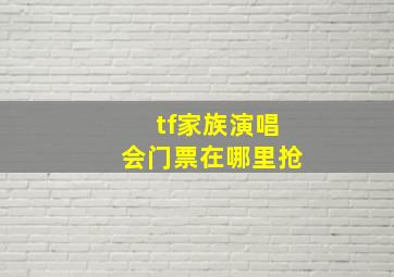 tf家族演唱会门票在哪里抢