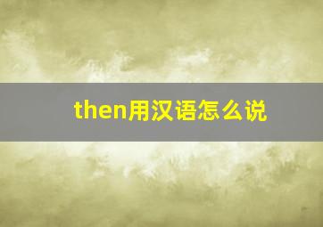 then用汉语怎么说